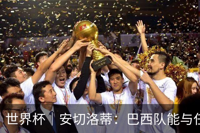 世界杯｜安切洛蒂：巴西队能与任何球队竞争