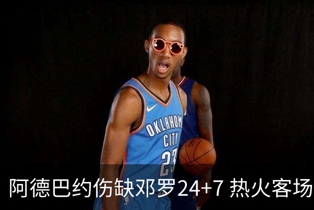 阿德巴约伤缺邓罗24+7 热火客场两分险胜黄蜂